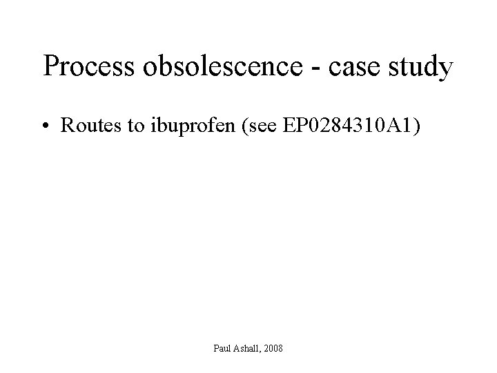 Process obsolescence - case study • Routes to ibuprofen (see EP 0284310 A 1)