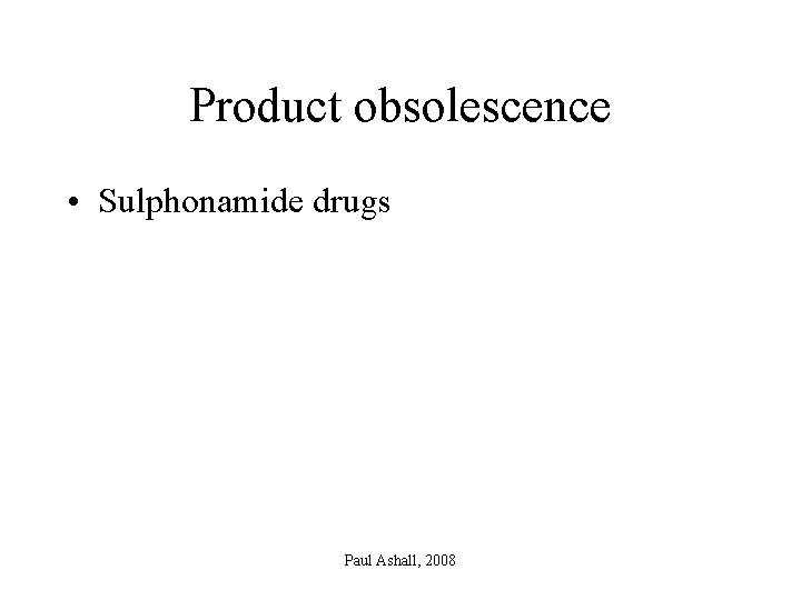 Product obsolescence • Sulphonamide drugs Paul Ashall, 2008 