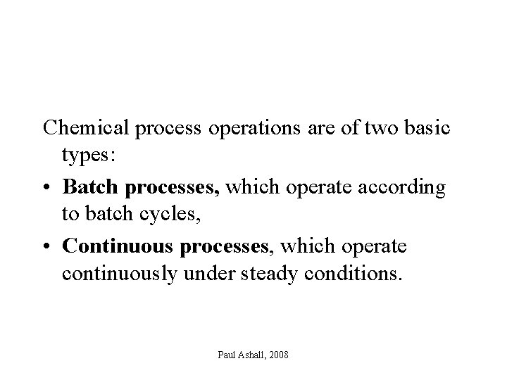 Chemical process operations are of two basic types: • Batch processes, which operate according