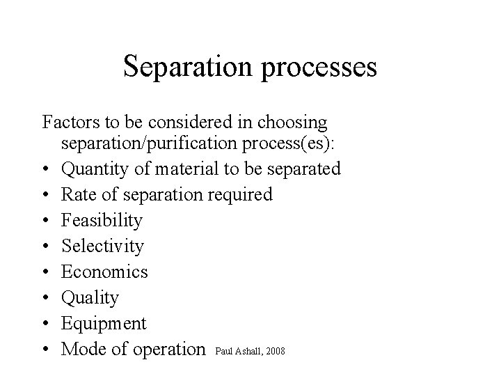 Separation processes Factors to be considered in choosing separation/purification process(es): • Quantity of material