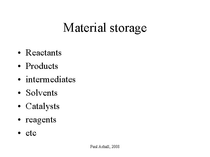 Material storage • • Reactants Products intermediates Solvents Catalysts reagents etc Paul Ashall, 2008