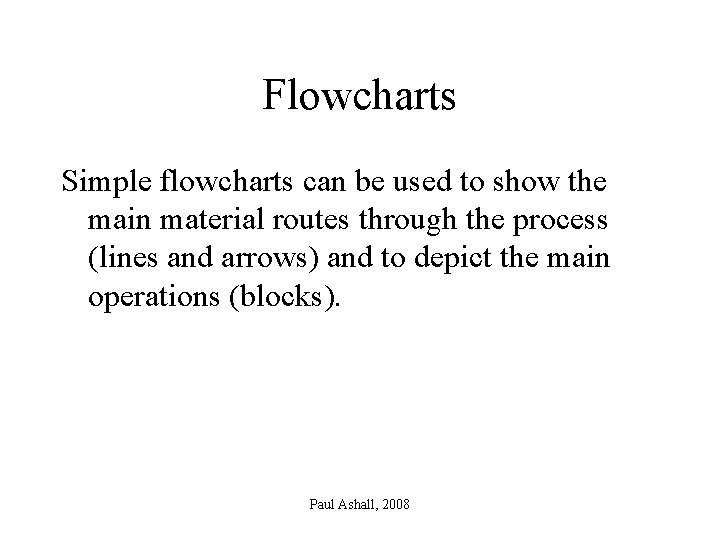 Flowcharts Simple flowcharts can be used to show the main material routes through the