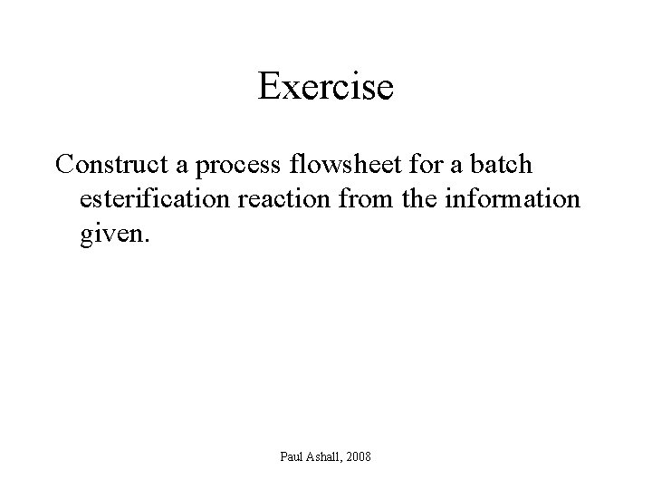 Exercise Construct a process flowsheet for a batch esterification reaction from the information given.