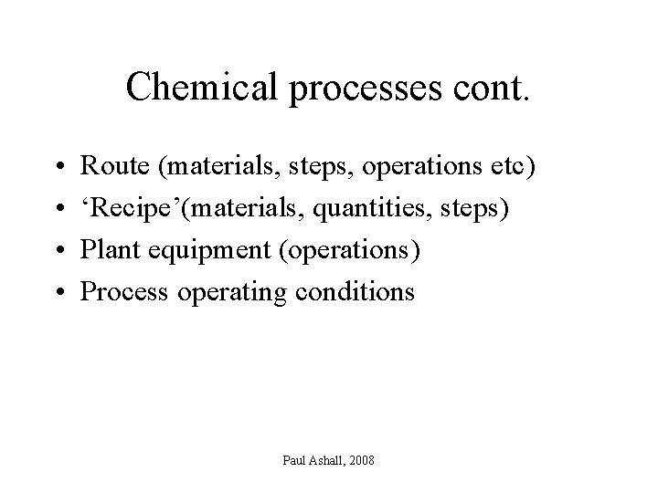 Chemical processes cont. • • Route (materials, steps, operations etc) ‘Recipe’(materials, quantities, steps) Plant