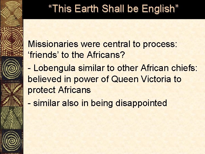 “This Earth Shall be English” Missionaries were central to process: ‘friends’ to the Africans?