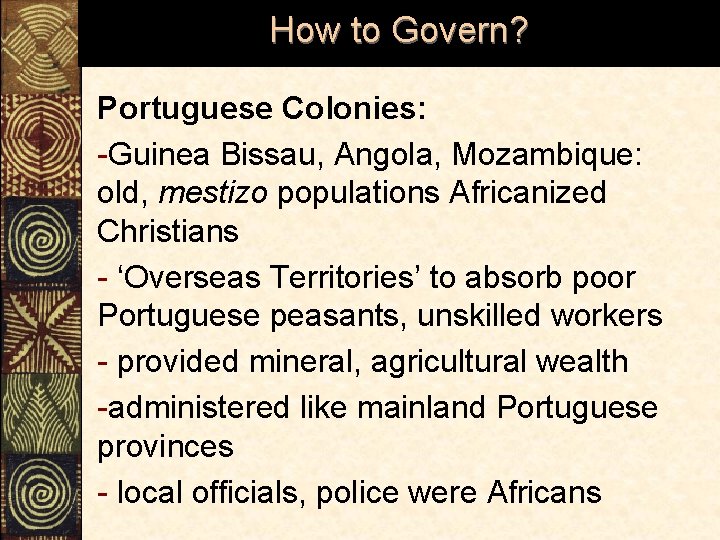 How to Govern? Portuguese Colonies: -Guinea Bissau, Angola, Mozambique: old, mestizo populations Africanized Christians