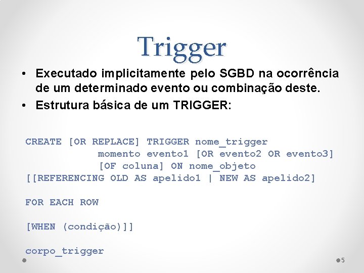 Trigger • Executado implicitamente pelo SGBD na ocorrência de um determinado evento ou combinação