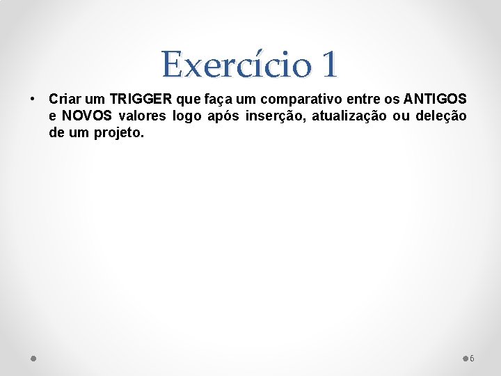 Exercício 1 • Criar um TRIGGER que faça um comparativo entre os ANTIGOS e