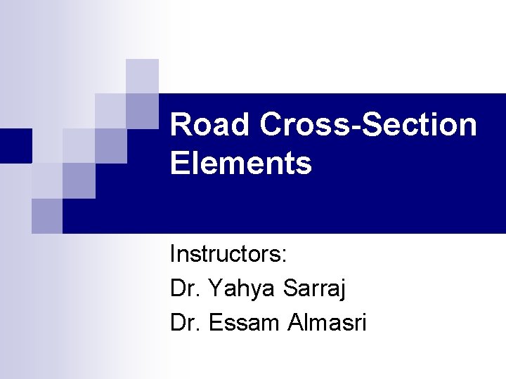 Road Cross-Section Elements Instructors: Dr. Yahya Sarraj Dr. Essam Almasri 