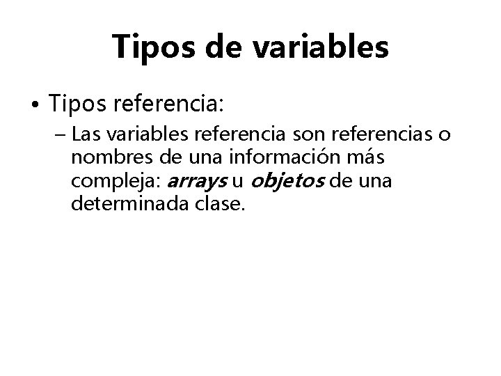 Tipos de variables • Tipos referencia: – Las variables referencia son referencias o nombres