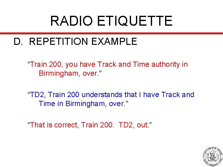RADIO ETIQUETTE D. REPETITION EXAMPLE “Train 200, you have Track and Time authority in