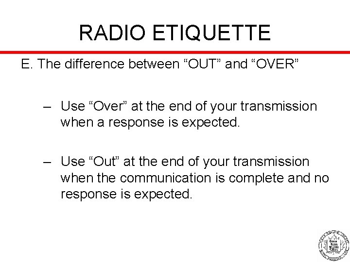 RADIO ETIQUETTE E. The difference between “OUT” and “OVER” – Use “Over” at the