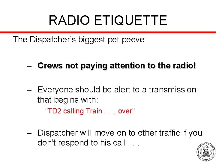 RADIO ETIQUETTE The Dispatcher’s biggest peeve: – Crews not paying attention to the radio!