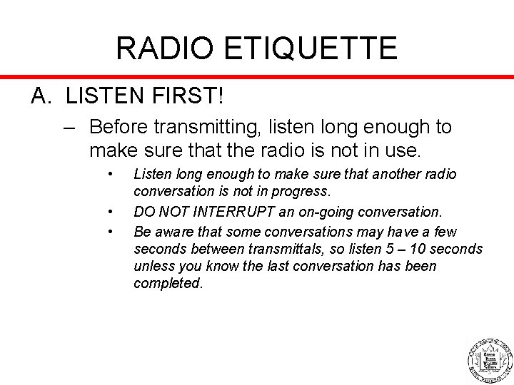 RADIO ETIQUETTE A. LISTEN FIRST! – Before transmitting, listen long enough to make sure
