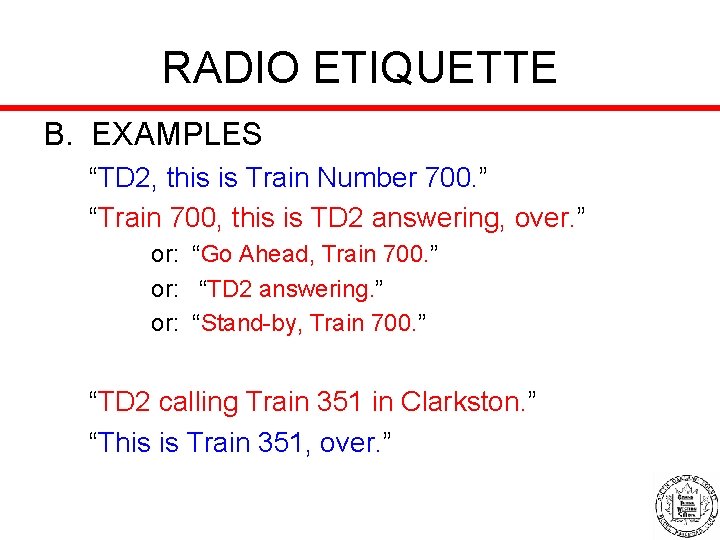 RADIO ETIQUETTE B. EXAMPLES “TD 2, this is Train Number 700. ” “Train 700,