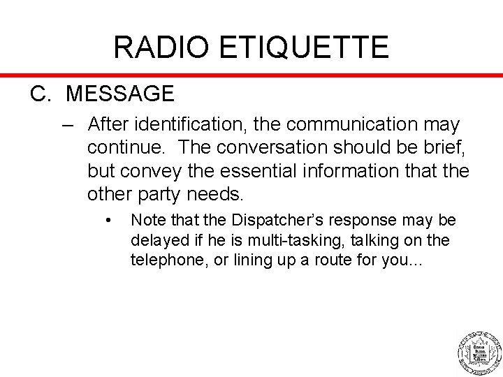 RADIO ETIQUETTE C. MESSAGE – After identification, the communication may continue. The conversation should