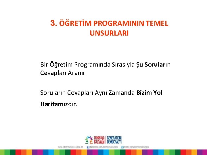 3. ÖĞRETİM PROGRAMININ TEMEL UNSURLARI Bir Öğretim Programında Sırasıyla Şu Soruların Cevapları Aranır. Soruların