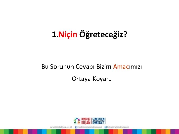 1. Niçin Öğreteceğiz? Bu Sorunun Cevabı Bizim Amacımızı Ortaya Koyar. 