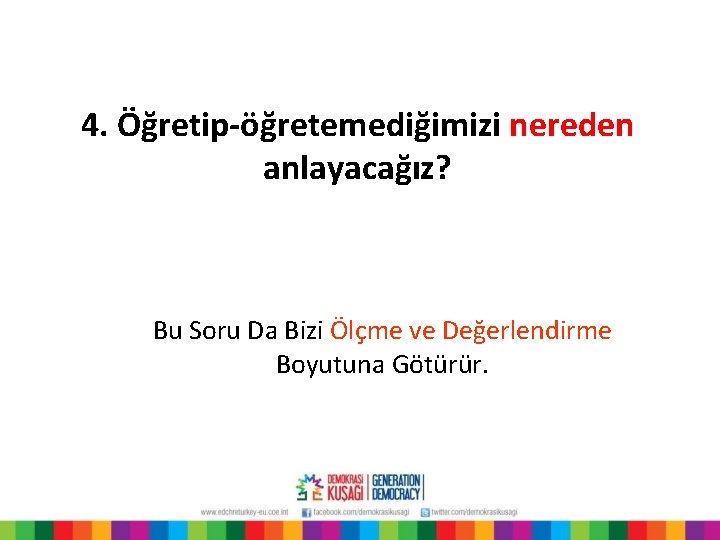 4. Öğretip-öğretemediğimizi nereden anlayacağız? Bu Soru Da Bizi Ölçme ve Değerlendirme Boyutuna Götürür. 