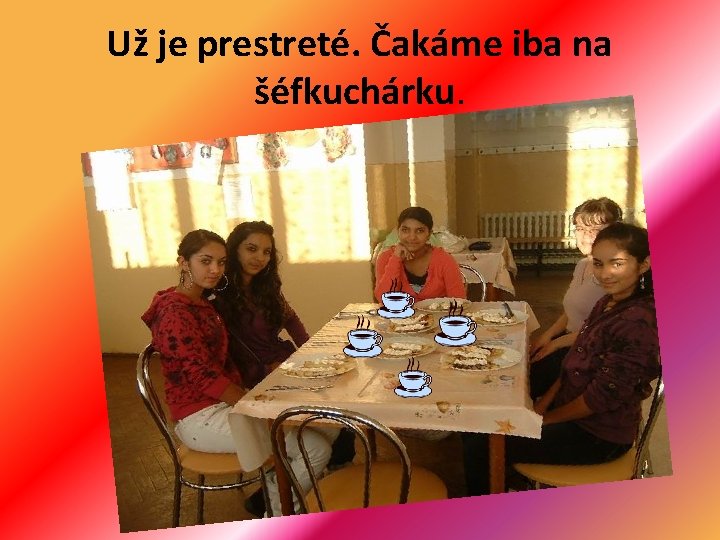 Už je prestreté. Čakáme iba na šéfkuchárku. 