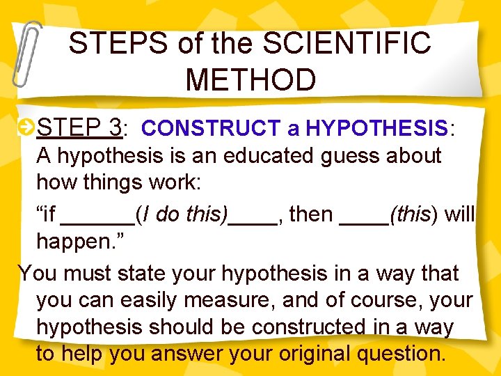 STEPS of the SCIENTIFIC METHOD STEP 3: CONSTRUCT a HYPOTHESIS: A hypothesis is an