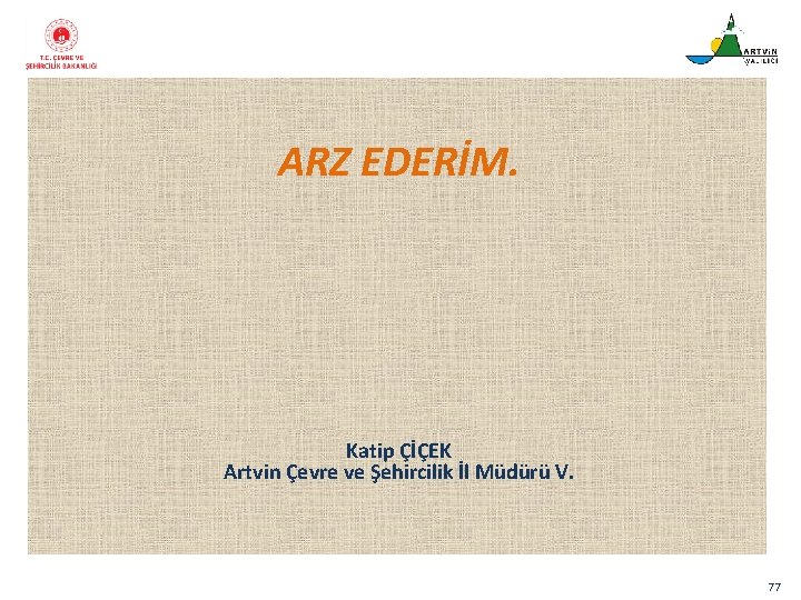ARZ EDERİM. Katip ÇİÇEK Artvin Çevre ve Şehircilik İl Müdürü V. 77 