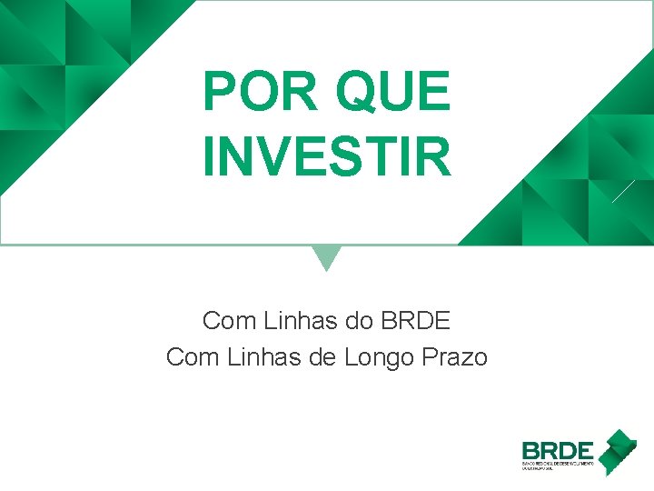 POR QUE INVESTIR Com Linhas do BRDE Com Linhas de Longo Prazo 