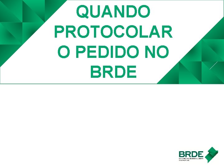 QUANDO PROTOCOLAR O PEDIDO NO BRDE 