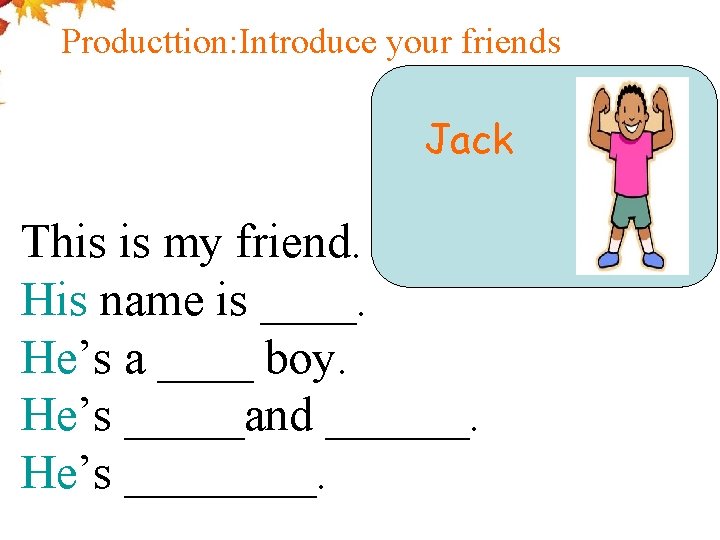 Producttion: Introduce your friends Jack This is my friend. His name is ____. He’s
