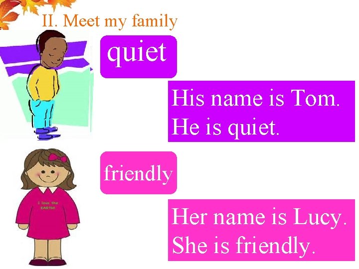 II. Meet my family quiet His name is Tom. He is quiet. friendly Her