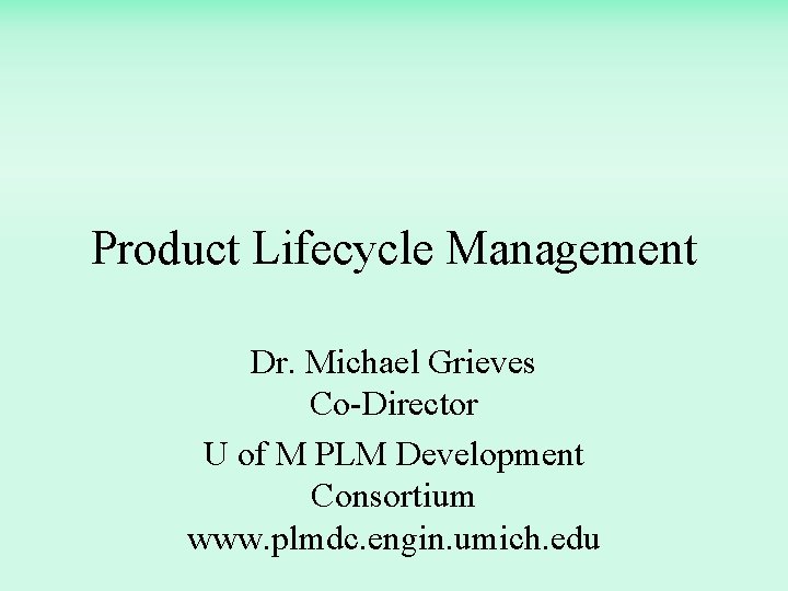 Product Lifecycle Management Dr. Michael Grieves Co-Director U of M PLM Development Consortium www.