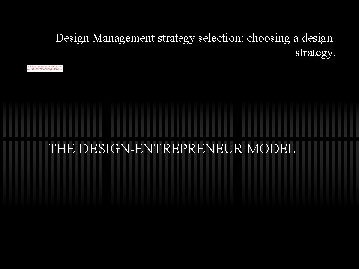 Design Management strategy selection: choosing a design strategy. THE DESIGN-ENTREPRENEUR MODEL 