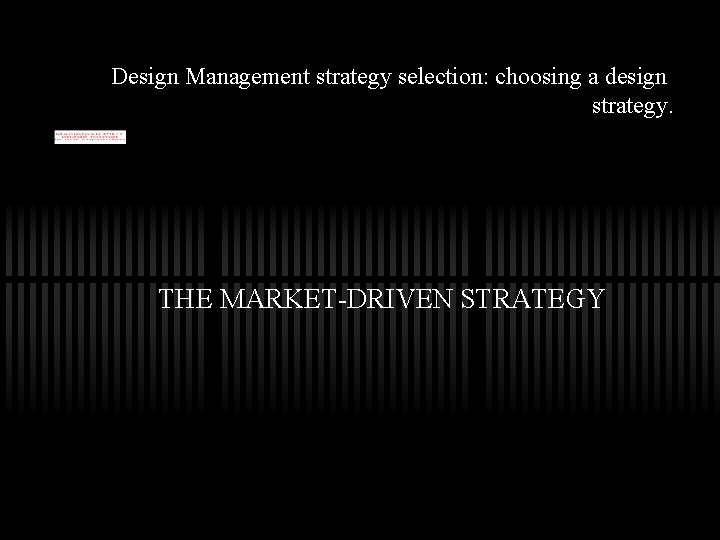 Design Management strategy selection: choosing a design strategy. THE MARKET-DRIVEN STRATEGY 