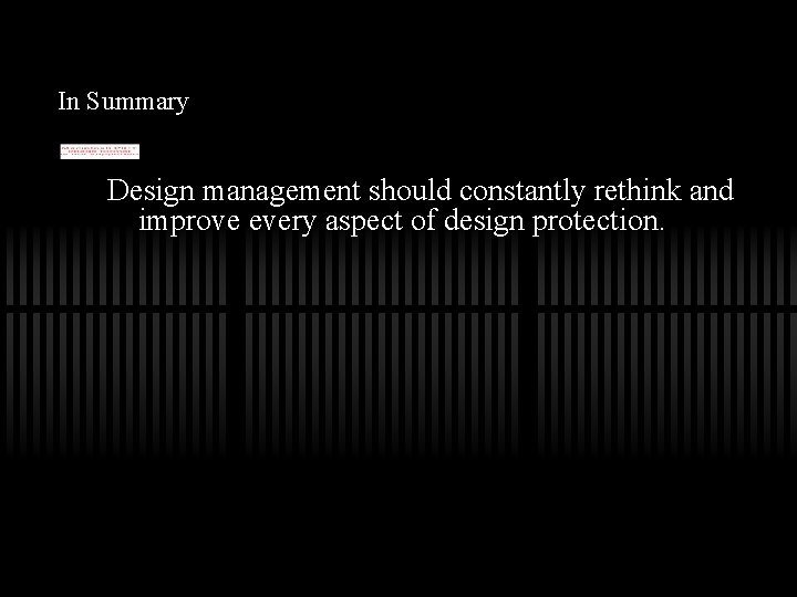 In Summary Design management should constantly rethink and improve every aspect of design protection.