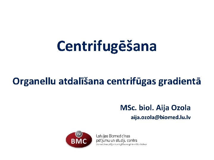 Centrifugēšana Organellu atdalīšana centrifūgas gradientā MSc. biol. Aija Ozola aija. ozola@biomed. lu. lv 
