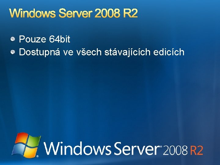 Windows Server 2008 R 2 Pouze 64 bit Dostupná ve všech stávajících edicích 