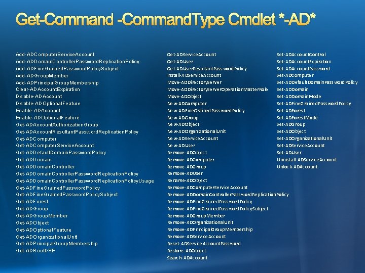 Get-Command. Type Cmdlet *-AD* Add-ADComputer. Service. Account Add-ADDomain. Controller. Password. Replication. Policy Add-ADFine. Grained.