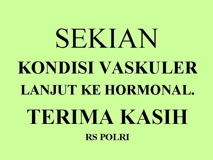 SEKIAN KONDISI VASKULER LANJUT KE HORMONAL. TERIMA KASIH RS POLRI 