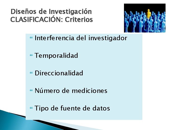 Diseños de Investigación CLASIFICACIÓN: Criterios Interferencia del investigador Temporalidad Direccionalidad Número de mediciones Tipo