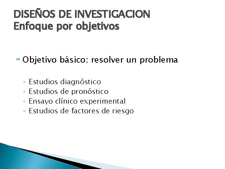 DISEÑOS DE INVESTIGACION Enfoque por objetivos Objetivo básico: resolver un problema ◦ ◦ Estudios