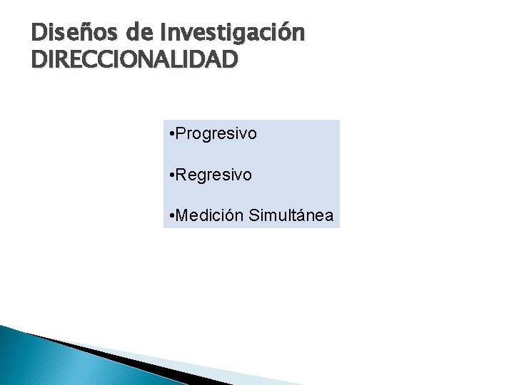 Diseños de Investigación DIRECCIONALIDAD • Progresivo • Regresivo • Medición Simultánea 