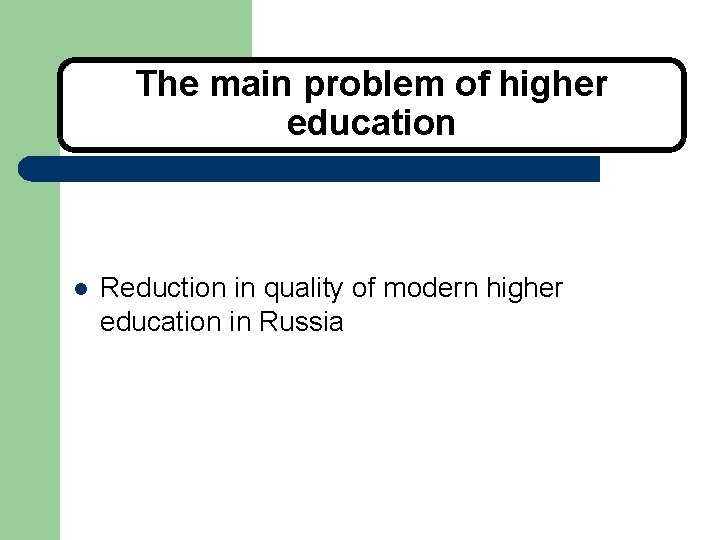 The main problem of higher education l Reduction in quality of modern higher education