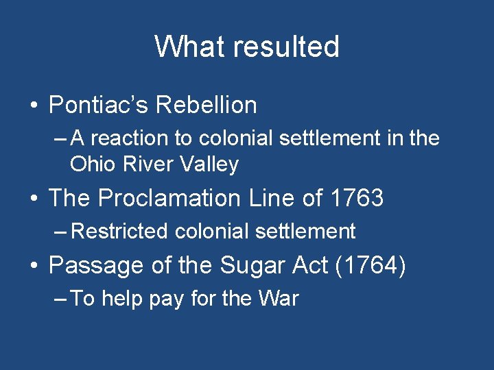 What resulted • Pontiac’s Rebellion – A reaction to colonial settlement in the Ohio