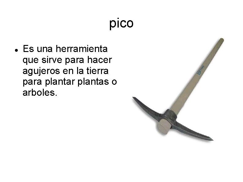 pico Es una herramienta que sirve para hacer agujeros en la tierra para plantar