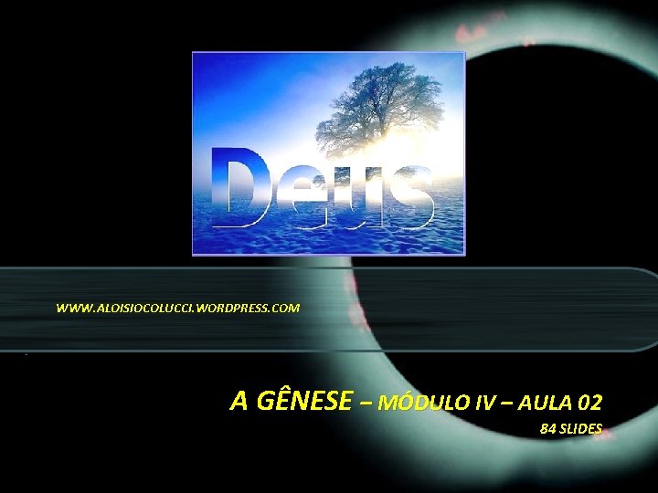 DEUS WWW. ALOISIOCOLUCCI. WORDPRESS. COM A GÊNESE – MÓDULO IV – AULA 02 84 DEUS WWW. ALOISIOCOLUCCI. WORDPRESS. COM A GÊNESE – MÓDULO IV – AULA 02 84