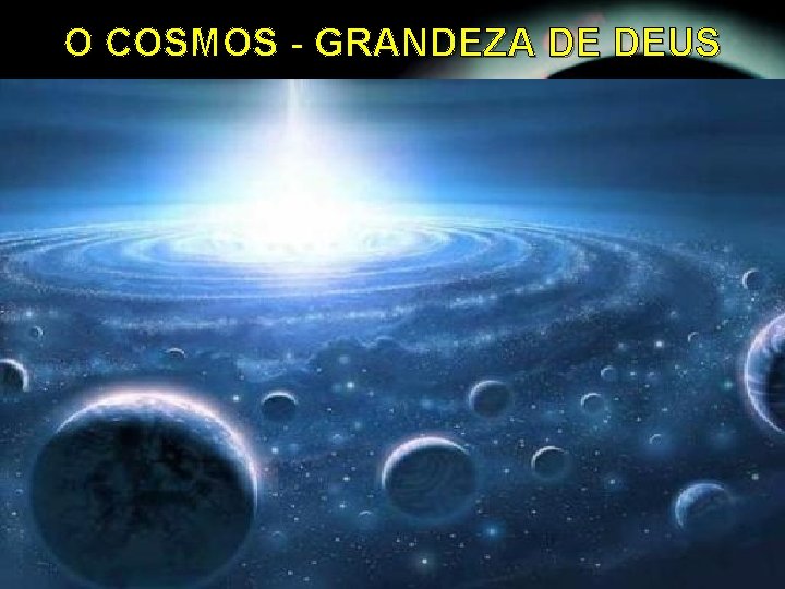 O COSMOS - GRANDEZA DE DEUS O COSMOS - GRANDEZA DE DEUS