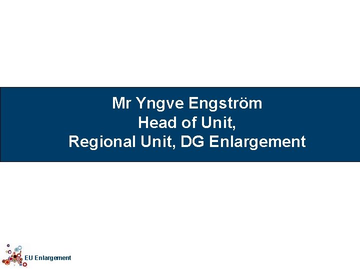 Mr Yngve Engström Head of Unit, Regional Unit, DG Enlargement EU Enlargement 