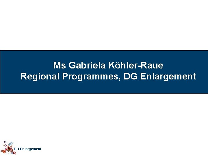 Ms Gabriela Köhler-Raue Regional Programmes, DG Enlargement EU Enlargement 