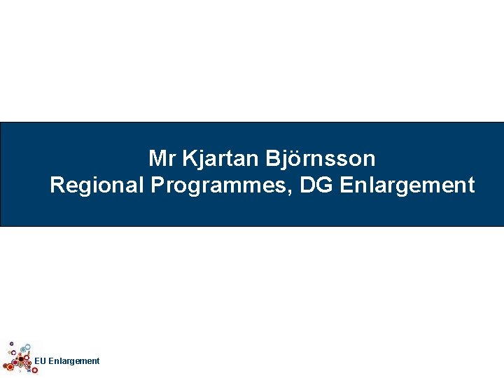 Mr Kjartan Björnsson Regional Programmes, DG Enlargement EU Enlargement 