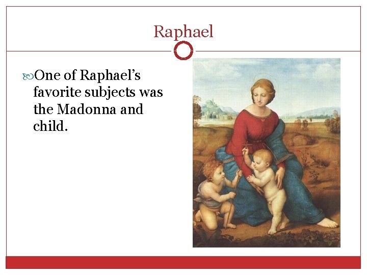 Raphael One of Raphael’s favorite subjects was the Madonna and child. 